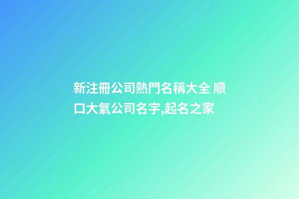 新注冊公司熱門名稱大全 順口大氣公司名字,起名之家-第1張-公司起名-玄機派